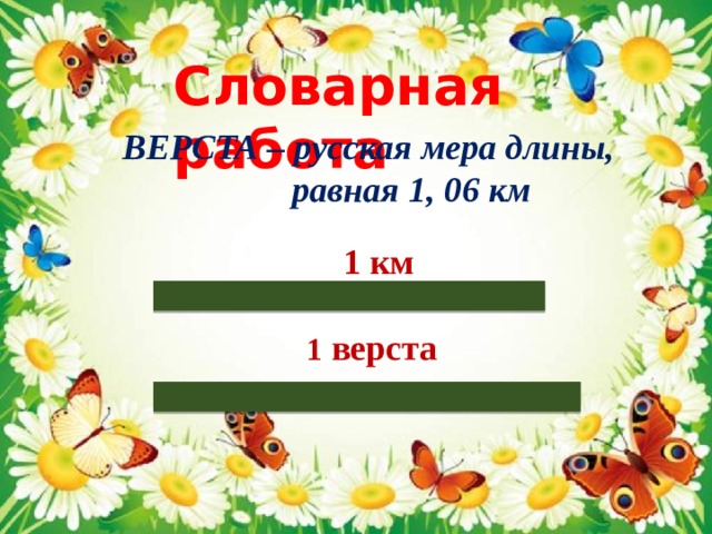 Словарная работа ВЕРСТА – русская мера длины,  равная 1, 06 км  1 км 1 верста 