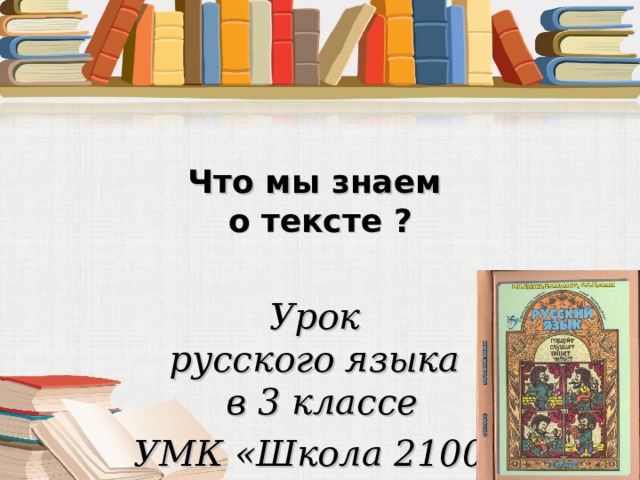 Что мы знаем о тексте ? Урок  русского языка  в 3 классе   УМК «Школа 2100» 