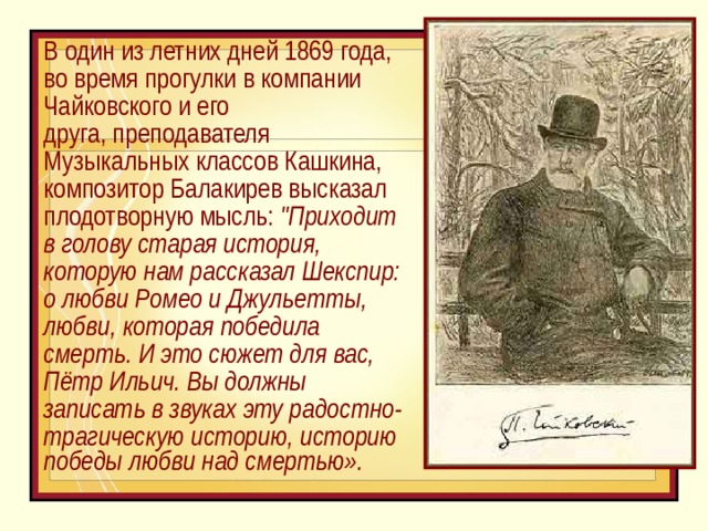 В один из летних дней 1869 года, во время прогулки в компании Чайковского и его друга, преподавателя Музыкальных классов Кашкина, композитор Балакирев высказал плодотворную мысль: 