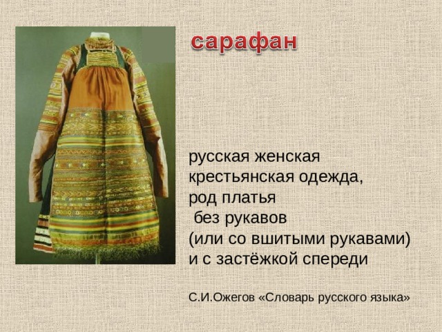 русская женская крестьянская одежда, род платья  без рукавов (или со вшитыми рукавами) и с застёжкой спереди С.И.Ожегов «Словарь русского языка» 