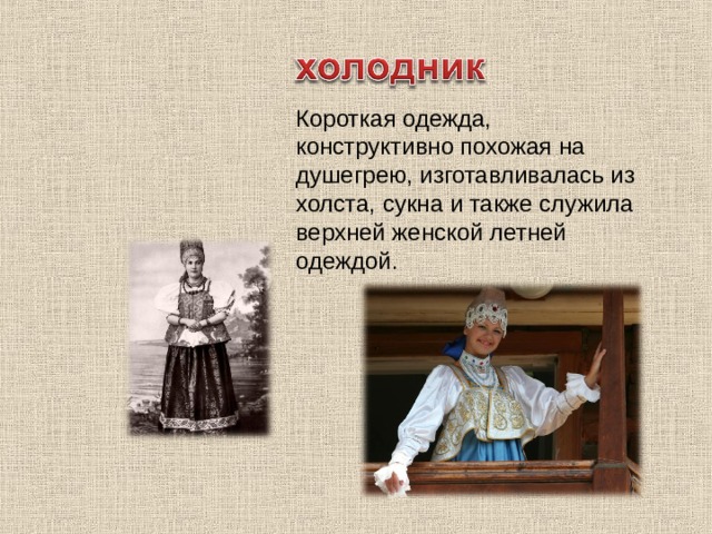 Короткая одежда, конструктивно похожая на душегрею, изготавливалась из холста, сукна и также служила верхней женской летней одеждой. 