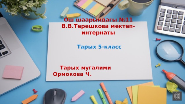 Ош шаарындагы №11 В.В.Терешкова мектеп-интернаты Тарых 5-класс    Тарых мугалими Ормокова Ч. 