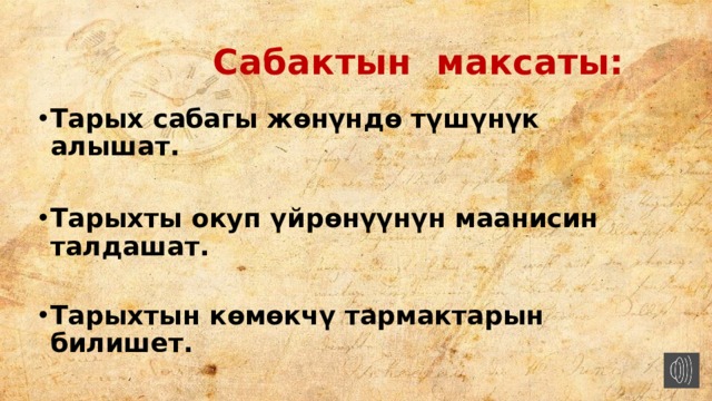  Сабактын максаты: Тарых сабагы жөнүндө түшүнүк алышат.  Тарыхты окуп үйрөнүүнүн маанисин талдашат.  Тарыхтын көмөкчү тармактарын билишет. 