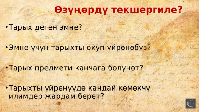  Өзүңөрдү текшергиле? Тарых деген эмне? Эмне үчүн тарыхты окуп үйрөнөбүз? Тарых предмети канчага бөлүнөт? Тарыхты үйрөнүүдө кандай көмөкчү илимдер жардам берет? 