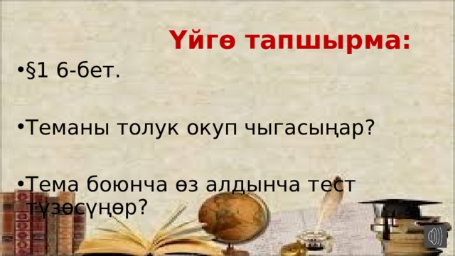  Үйгө тапшырма: §1 6-бет. Теманы толук окуп чыгасыңар? Тема боюнча өз алдынча тест түзөсүңөр? 