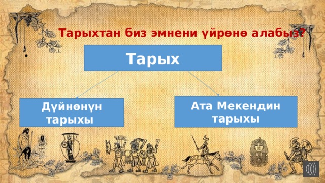  Тарыхтан биз эмнени үйрөнө алабыз? Тарых Ата Мекендин тарыхы Дүйнөнүн тарыхы 