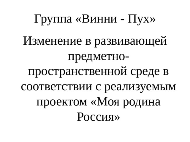 Группа «Винни - Пух» Изменение в развивающей предметно-пространственной среде в соответствии с реализуемым  проектом «Моя родина Россия» 