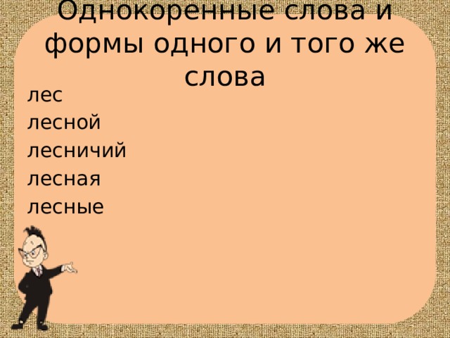 Однокоренные слова и формы одного и того же слова лес лесной лесничий лесная лесные 