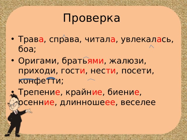Проверка Трав а , справа, читал а , увлекал а сь, боа; Оригами, брать ями , жалюзи, приходи, гост и , нес ти , посети, конфетти; Трепени е , крайн ие , биени е , осенн ие , длинноше ее , веселее 