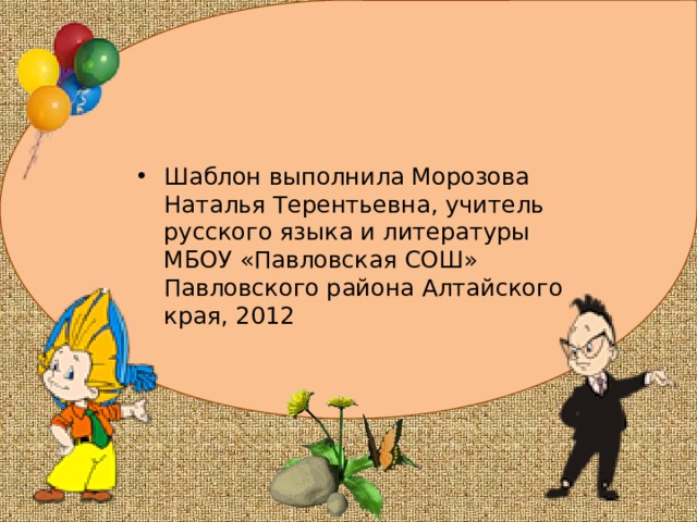 Шаблон выполнила Морозова Наталья Терентьевна, учитель русского языка и литературы МБОУ «Павловская СОШ» Павловского района Алтайского края, 2012 