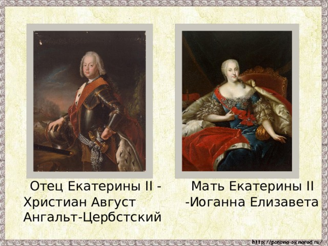  Мать Екатерины II -Иоганна Елизавета  Отец Екатерины II - Христиан Август Ангальт-Цербстский 