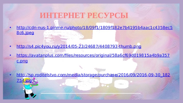 ИНТЕРНЕТ РЕСУРСЫ http://cdn-nus-1.pinme.ru/photo/18/09f1/1809f182e7b4195b4aac1c4358ec58c6.jpeg  http://s4.pic4you.ru/y2014/05-23/24687/4408793-thumb.png  https://avatanplus.com/files/resources/original/58a6cf69d019815a4b9a357c.png  http://sp.roditelstvo.com/media/storage/purchase/2016/09/2016-09-30_182754.jpg   