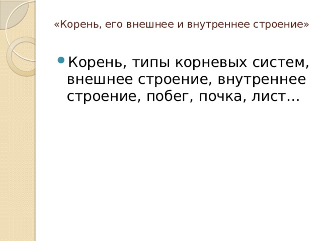 «Корень, его внешнее и внутреннее строение»   Корень, типы корневых систем, внешнее строение, внутреннее строение, побег, почка, лист… 