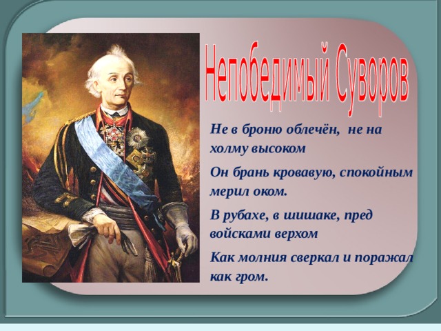 Не в броню облечён, не на холму высоком Он брань кровавую, спокойным мерил оком. В рубахе, в шишаке, пред войсками верхом Как молния сверкал и поражал как гром. 