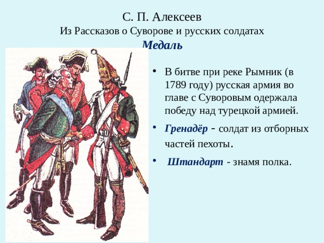 С. П. Алексеев  Из Рассказов о Суворове и русских солдатах  Медаль   В битве при реке Рымник (в 1789 году) русская армия во главе с Суворовым одержала победу над турецкой армией. Гренадёр   - солдат из отборных частей пехоты .   Штандарт   - знамя полка. 