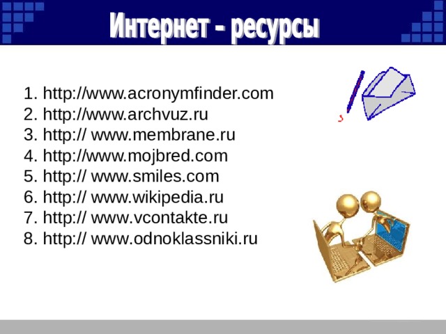1. http://www.acronymfinder.com 2. http://www.archvuz.ru 3. http:// www.membrane.ru 4. http://www.mojbred.com 5. http:// www.smiles.com 6. http:// www.wikipedia.ru 7. http:// www . vcontakte . ru 8. http:// www . odnoklassniki . ru
