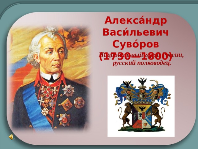 Алекса́ндр Васи́льевич Суво́ров (1730—1800) Национальный герой России, русский полководец.  