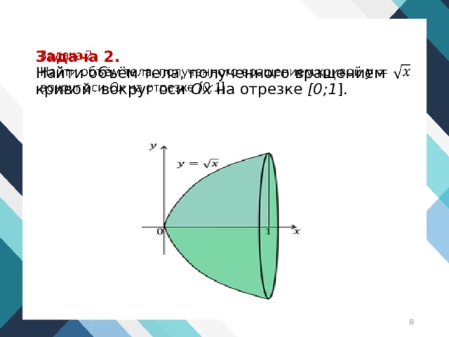 Задача 2.  Найти объём тела, полученного вращением кривой вокруг оси Ox на отрезке [0;1 ].    