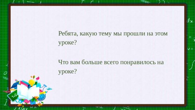 Ребята, какую тему мы прошли на этом уроке? Что вам больше всего понравилось на уроке? 