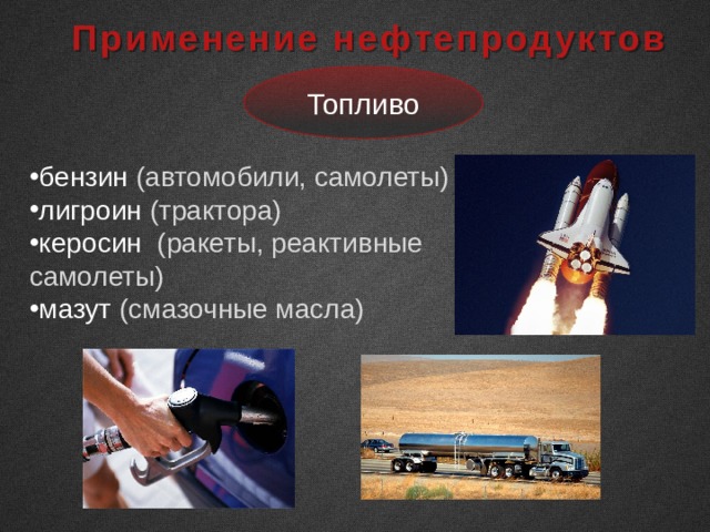  Применение нефтепродуктов Топливо бензин (автомобили, самолеты) лигроин (трактора) керосин (ракеты, реактивные самолеты) мазут (смазочные масла) 