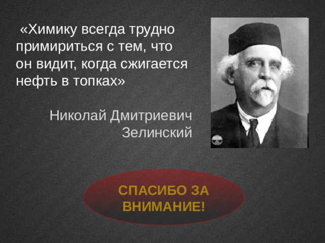  «Химику всегда трудно примириться с тем, что он видит, когда сжигается нефть в топках» Николай Дмитриевич Зелинский Спасибо за внимание! 