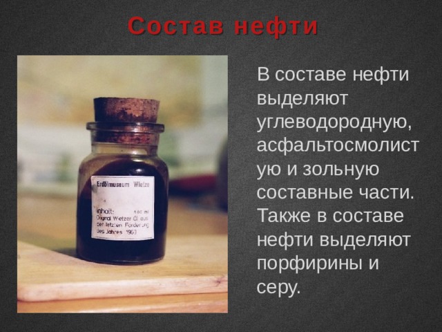Состав нефти В составе нефти выделяют углеводородную, асфальтосмолистую и зольную составные части. Также в составе нефти выделяют порфирины и серу. 