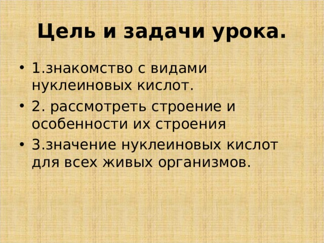 Цель и задачи урока. 1.знакомство с видами нуклеиновых кислот. 2. рассмотреть строение и особенности их строения 3.значение нуклеиновых кислот для всех живых организмов. 