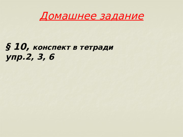 Домашнее задание   § 10, конспект в тетради упр.2, 3, 6 