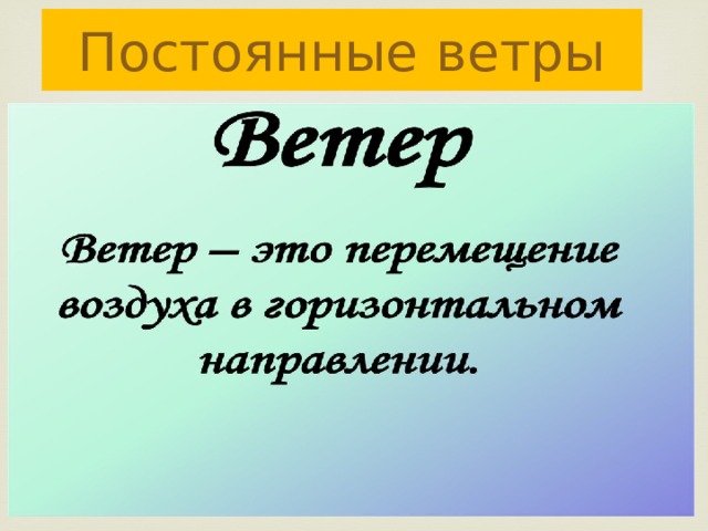 Постоянные ветры Ветер – это поток воздуха, движущийся в горизонтальном направлении. 