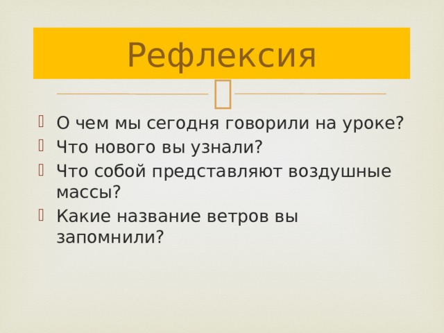 Рефлексия О чем мы сегодня говорили на уроке? Что нового вы узнали? Что собой представляют воздушные массы? Какие название ветров вы запомнили? 