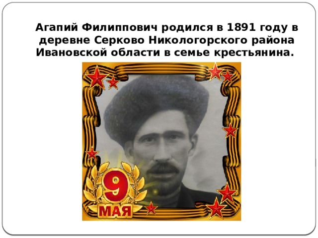 Агапий Филиппович родился в 1891 году в деревне Серково Никологорского района Ивановской области в семье крестьянина.   