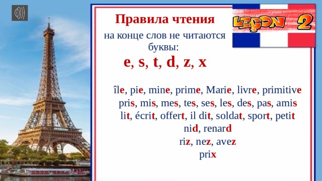 Правила чтения на конце слов не читаются буквы: e , s , t , d , z , x îl e , pi e , min e , prim e , Mari e , livr e , primitiv e pri s , mi s , me s , te s , se s , le s , de s , pa s , ami s li t , écri t , offer t , il di t , solda t , spor t , peti t ni d , renar d ri z , ne z , ave z pri x 