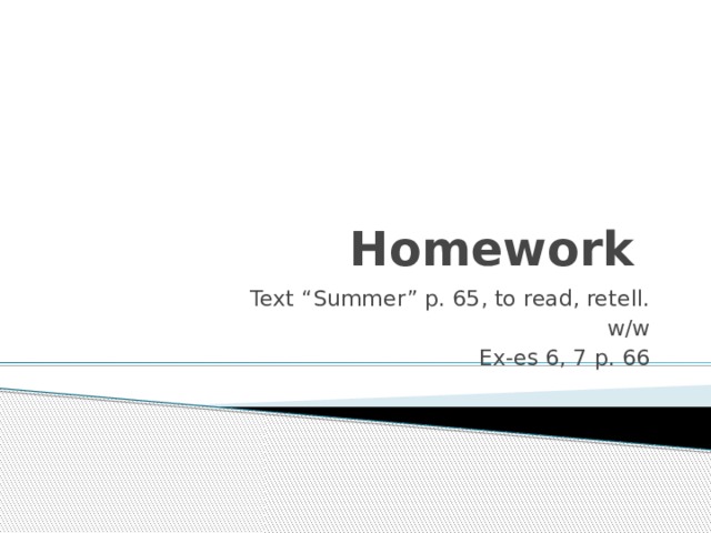 Homework Text “Summer” p. 65, to read, retell. w/w Ex-es 6, 7 p. 66 
