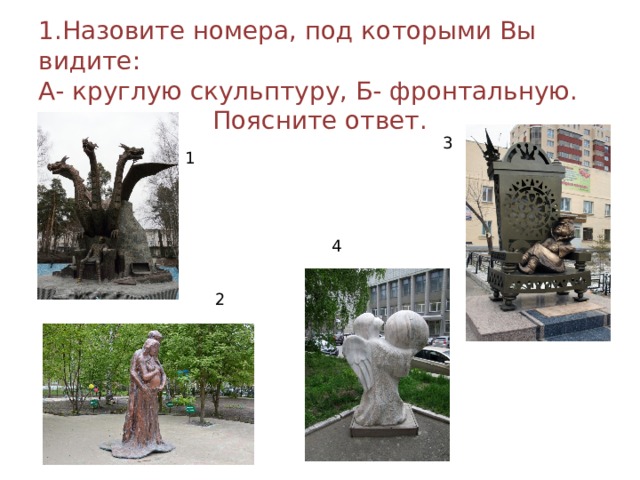1.Назовите номера, под которыми Вы видите: А- круглую скульптуру, Б- фронтальную. Поясните ответ. 3 1 4 2 