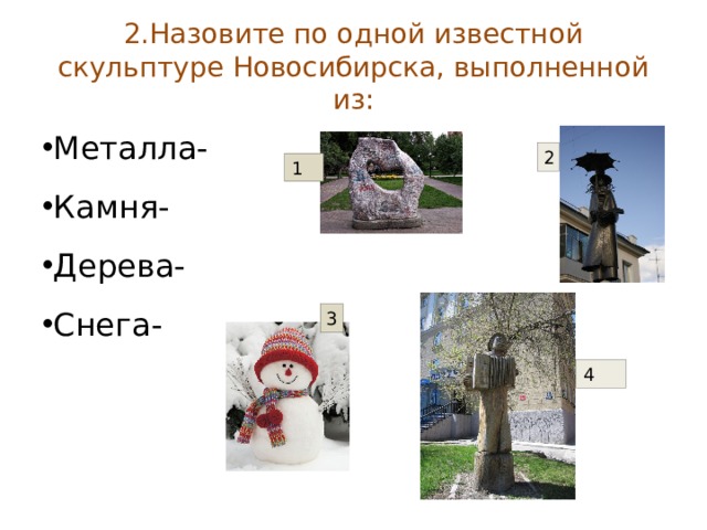 2.Назовите по одной известной скульптуре Новосибирска, выполненной из: Металла- Камня- Дерева- Снега- 2 1 3 4 
