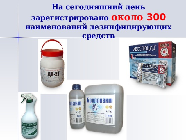 На сегодняшний день зарегистрировано около 300  наименований дезинфицирующих средств 