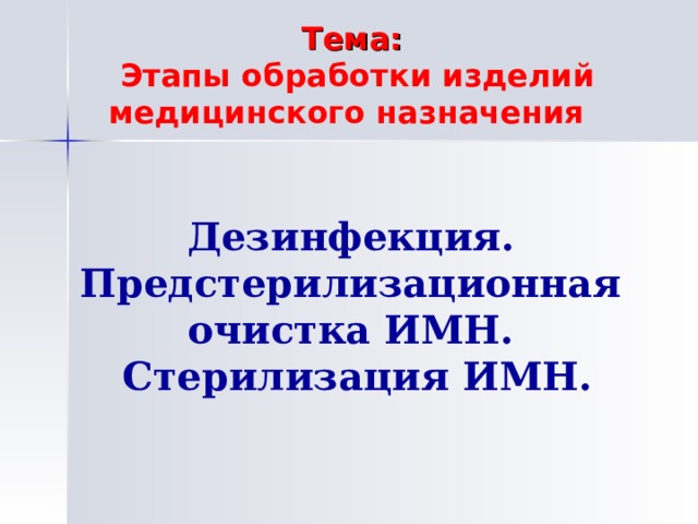 Тема: Этапы обработки изделий медицинского назначения                             Дезинфекция.  Предстерилизационная  очистка ИМН.  Стерилизация ИМН.    