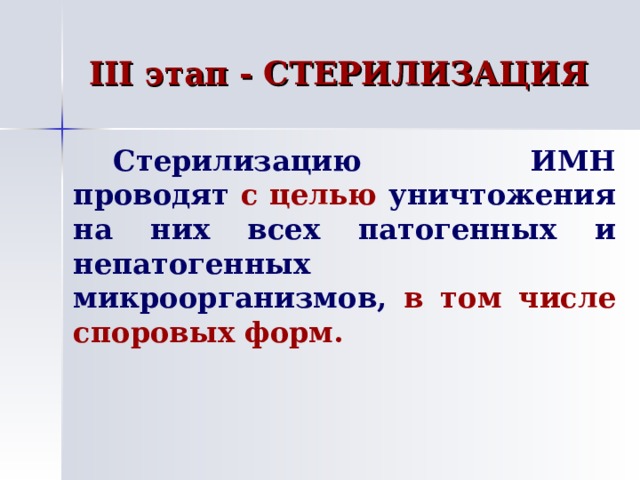 III этап - СТЕРИЛИЗАЦИЯ   Стерилизацию ИМН проводят с целью уничтожения на них всех патогенных и непатогенных микроорганизмов, в том числе споровых форм. 