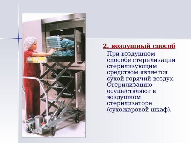 2. воздушный способ  При воздушном способе стерилизации стерилизующим средством является сухой горячий воздух. Стерилизацию осуществляют в воздушном стерилизаторе (сухожаровой шкаф). 