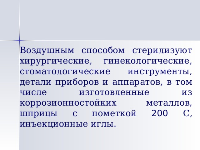   Воздушным способом стерилизуют хирургические, гинекологические, стоматологические инструменты, детали приборов и аппаратов, в том числе изготовленные из коррозионностойких металлов, шприцы с пометкой 200 С, инъекционные иглы. 