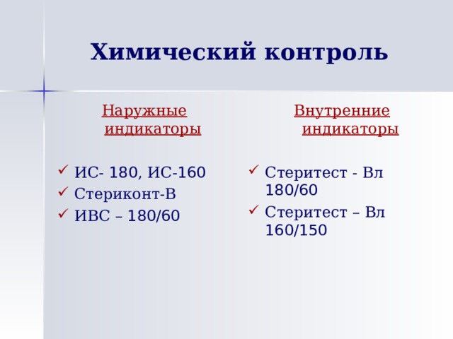 Химический контроль Наружные индикаторы  Внутренние индикаторы  ИС- 180 , ИС- 160 Стериконт-В ИВС – 180/60   Стеритест - Вл 180/60 Стеритест – Вл 160/150 