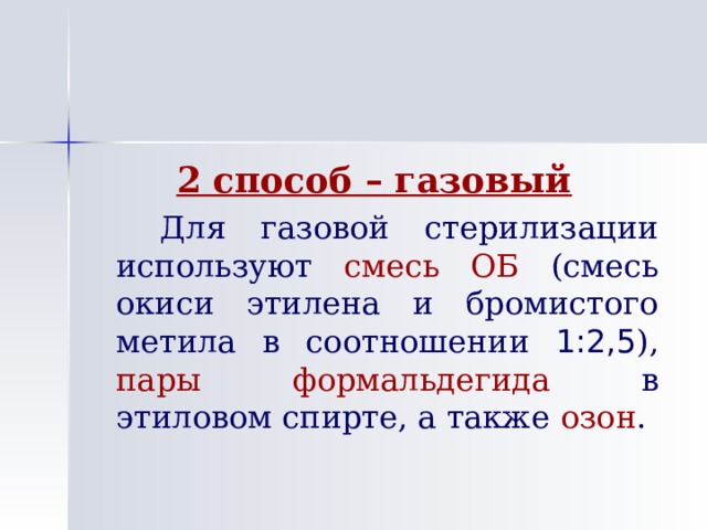 2 способ – газовый   Для газовой стерилизации используют смесь ОБ (смесь окиси этилена и бромистого метила в соотношении 1:2,5 ), пары  формальдегида в этиловом спирте, а также озон . 