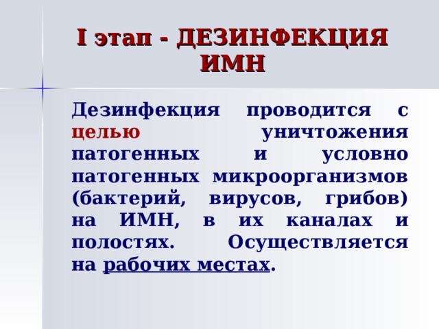 I этап - ДЕЗИНФЕКЦИЯ ИМН   Дезинфекция проводится с целью уничтожения патогенных и условно патогенных микроорганизмов (бактерий, вирусов, грибов) на ИМН, в их каналах и полостях.  Осуществляется на рабочих местах . 