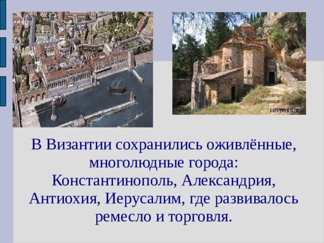 В Византии сохранились оживлённые, многолюдные города: Константинополь, Александрия, Антиохия, Иерусалим, где развивалось ремесло и торговля. 