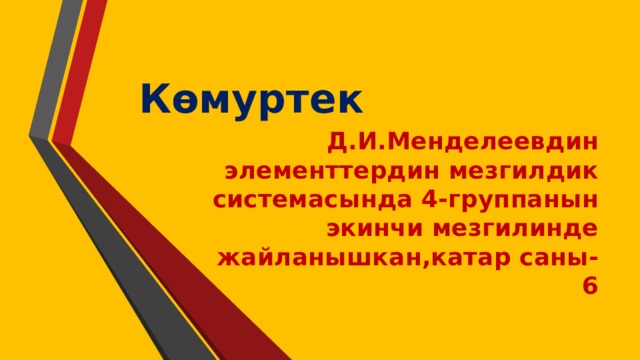 Көмуртек Д.И.Менделеевдин элементтердин мезгилдик системасында 4-группанын экинчи мезгилинде жайланышкан,катар саны-6 
