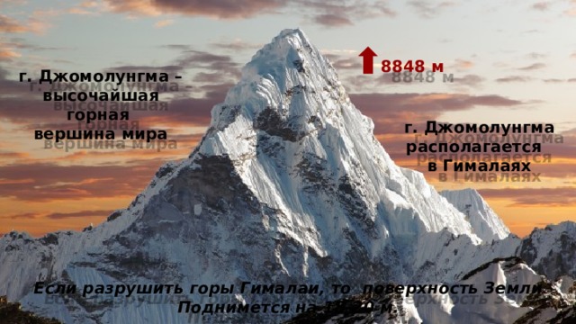 8848 м г. Джомолунгма –  высочайшая горная вершина мира г. Джомолунгма располагается в Гималаях Если разрушить горы Гималаи, то поверхность Земли Поднимется на 18-20 м.  