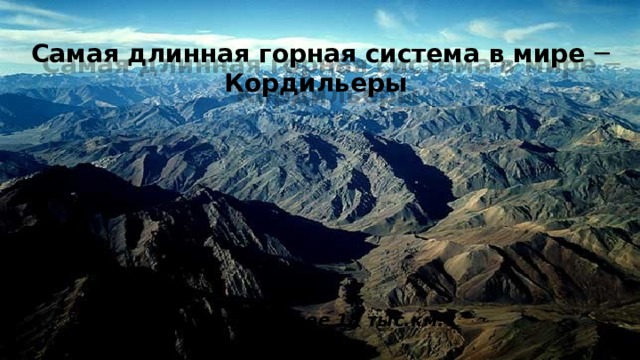 Самая длинная горная система в мире ─ Кордильеры Длина более 18 тыс.км.  