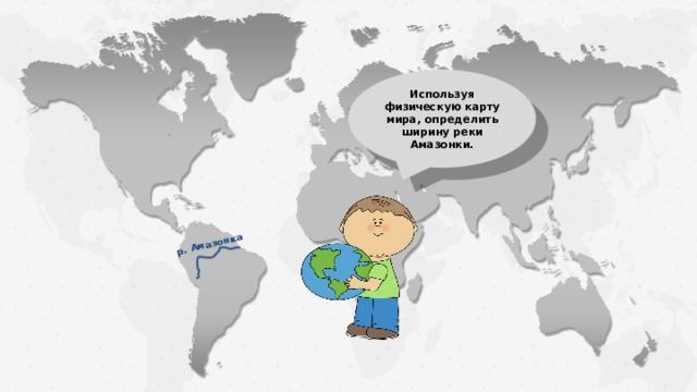 р. Амазонка Используя физическую карту мира, определить ширину реки Амазонки.  