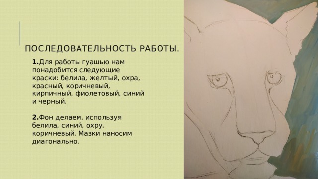 Последовательность работы. 1. Для работы гуашью нам понадобится следующие краски: белила, желтый, охра, красный, коричневый, кирпичный, фиолетовый, синий и черный.  2. Фон делаем, используя белила, синий, охру, коричневый. Мазки наносим диагонально. 