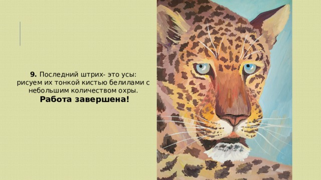 9. Последний штрих- это усы: рисуем их тонкой кистью белилами с небольшим количеством охры.  Работа завершена! 